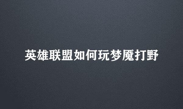 英雄联盟如何玩梦魇打野