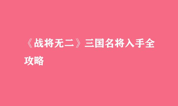 《战将无二》三国名将入手全攻略