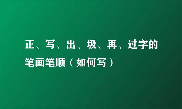 正、写、出、圾、再、过字的笔画笔顺（如何写）