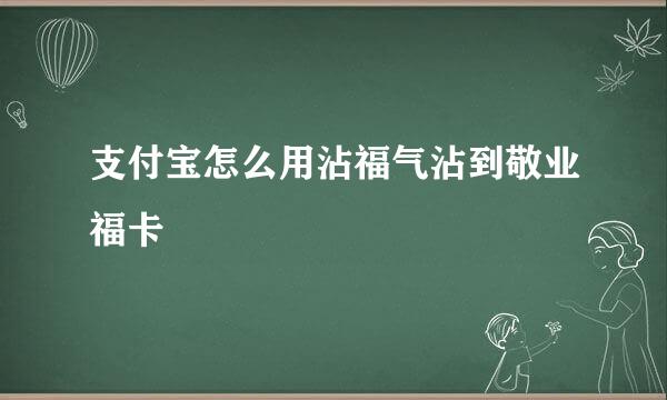 支付宝怎么用沾福气沾到敬业福卡