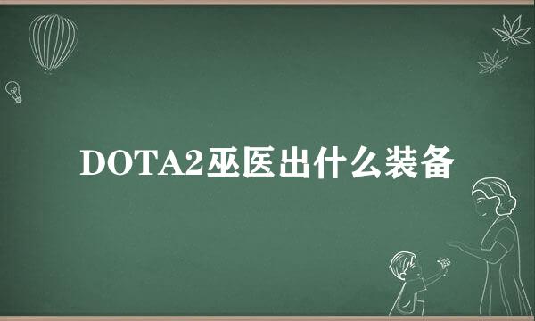 DOTA2巫医出什么装备