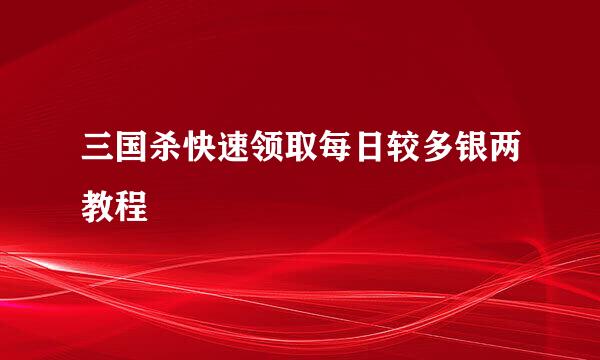 三国杀快速领取每日较多银两教程