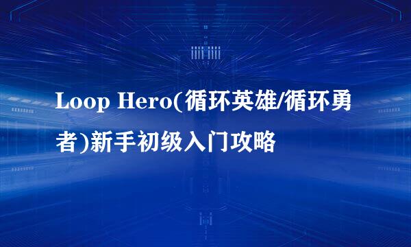 Loop Hero(循环英雄/循环勇者)新手初级入门攻略