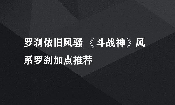 罗刹依旧风骚 《斗战神》风系罗刹加点推荐