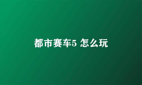 都市赛车5 怎么玩