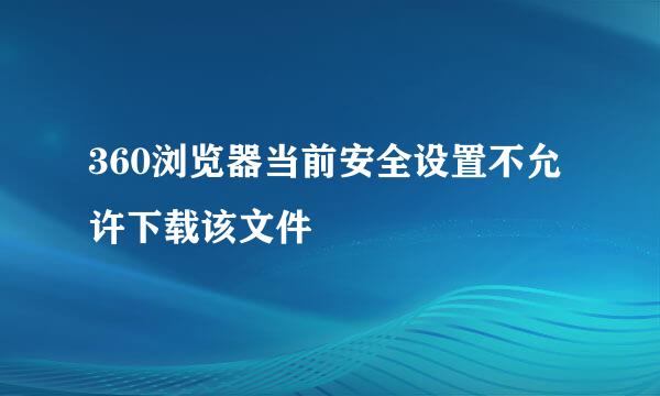 360浏览器当前安全设置不允许下载该文件