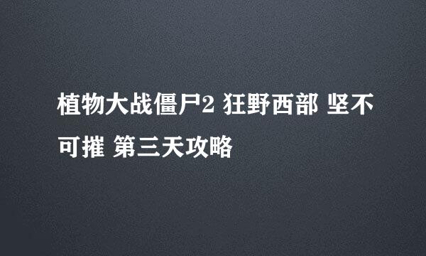 植物大战僵尸2 狂野西部 坚不可摧 第三天攻略