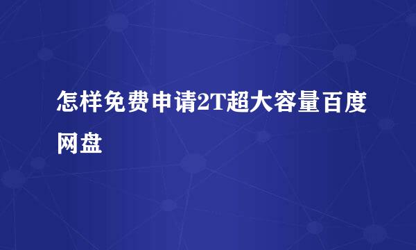 怎样免费申请2T超大容量百度网盘