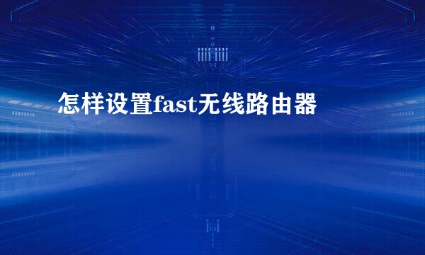 怎样设置fast无线路由器