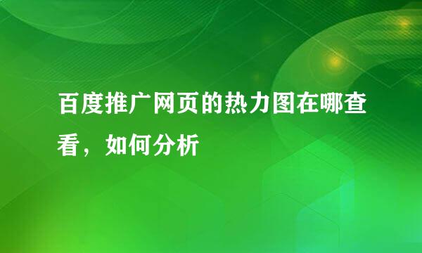 百度推广网页的热力图在哪查看，如何分析