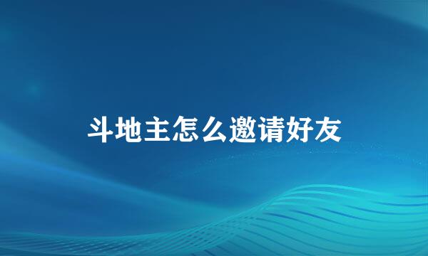 斗地主怎么邀请好友