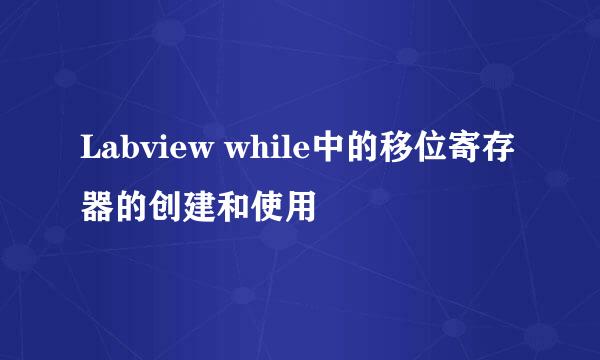 Labview while中的移位寄存器的创建和使用