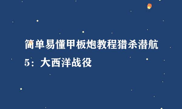 简单易懂甲板炮教程猎杀潜航5：大西洋战役