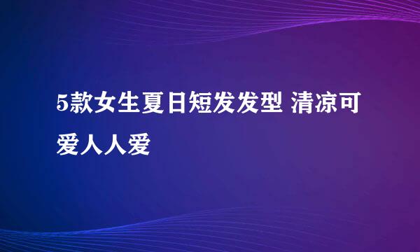 5款女生夏日短发发型 清凉可爱人人爱