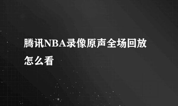 腾讯NBA录像原声全场回放怎么看