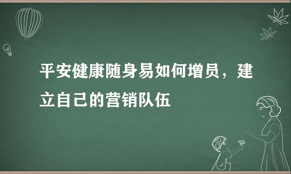 平安健康随身易如何增员，建立自己的营销队伍