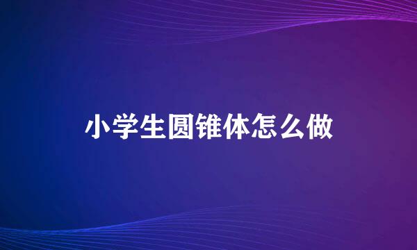 小学生圆锥体怎么做