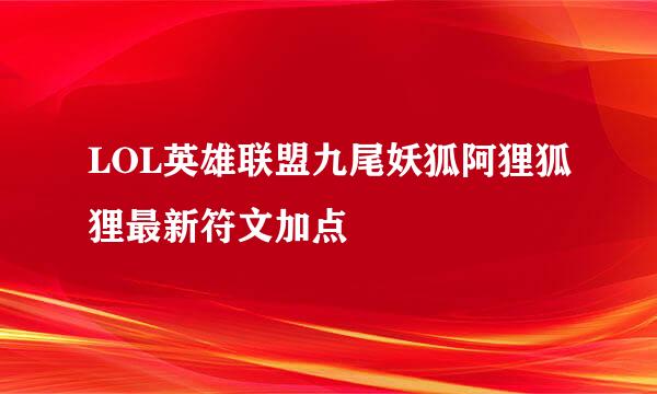 LOL英雄联盟九尾妖狐阿狸狐狸最新符文加点