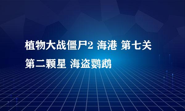 植物大战僵尸2 海港 第七关 第二颗星 海盗鹦鹉