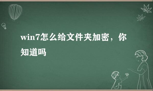 win7怎么给文件夹加密，你知道吗