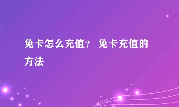 免卡怎么充值？ 免卡充值的方法