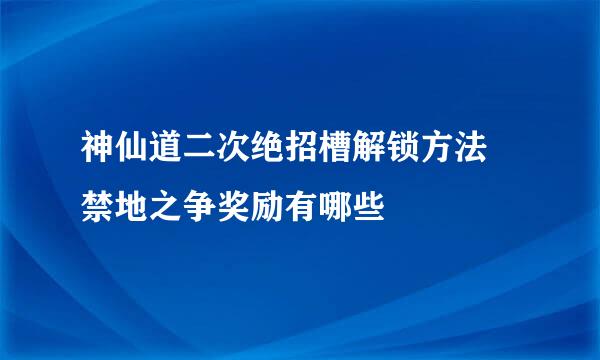 神仙道二次绝招槽解锁方法 禁地之争奖励有哪些