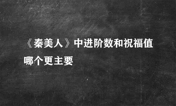 《秦美人》中进阶数和祝福值哪个更主要