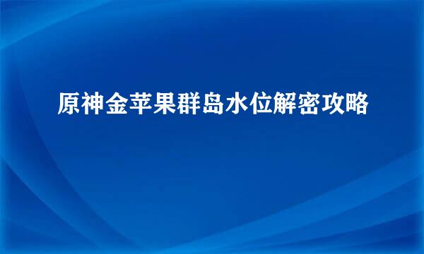 原神金苹果群岛水位解密攻略