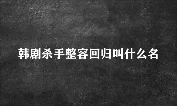 韩剧杀手整容回归叫什么名