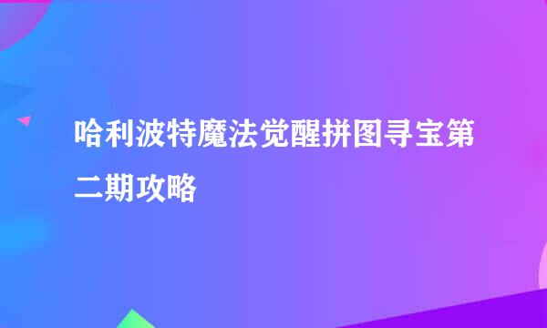 哈利波特魔法觉醒拼图寻宝第二期攻略