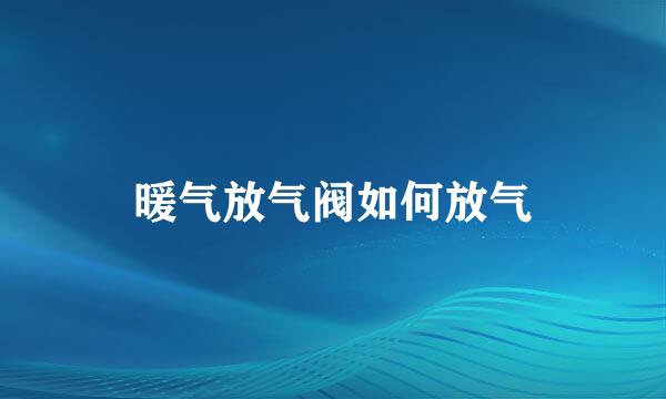 暖气放气阀如何放气