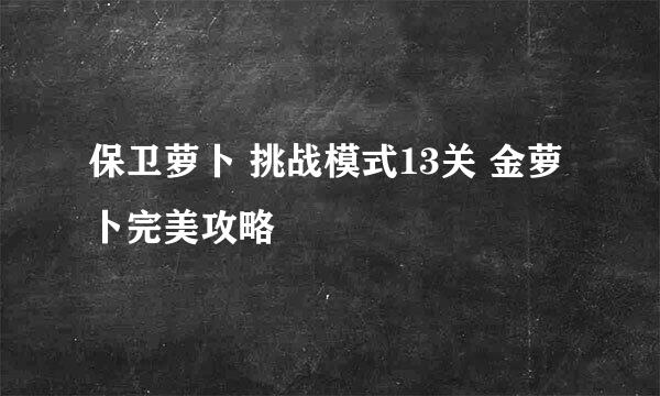 保卫萝卜 挑战模式13关 金萝卜完美攻略