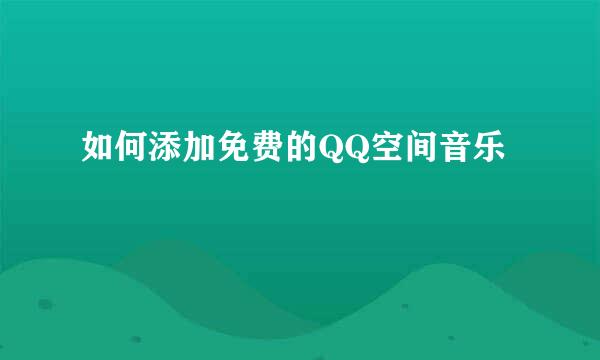 如何添加免费的QQ空间音乐