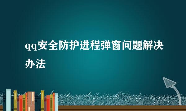 qq安全防护进程弹窗问题解决办法