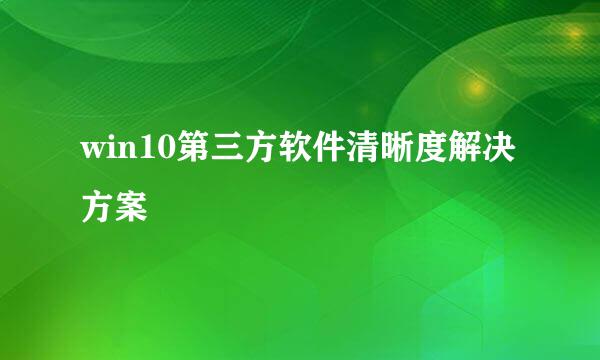 win10第三方软件清晰度解决方案