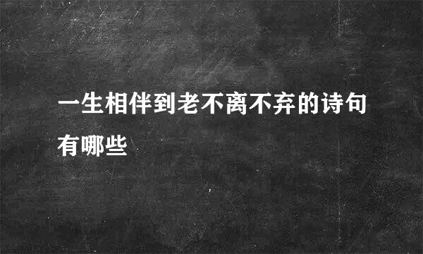 一生相伴到老不离不弃的诗句有哪些