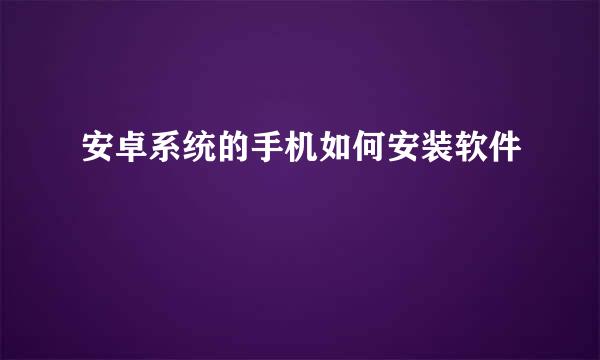 安卓系统的手机如何安装软件