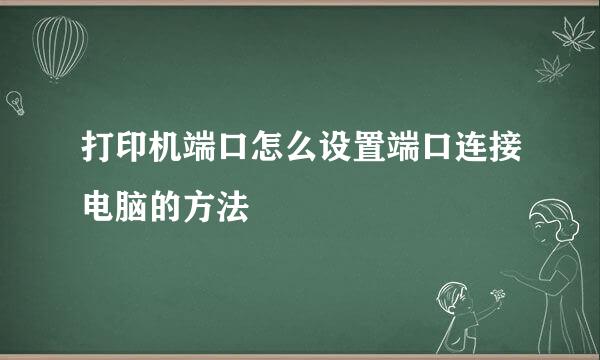 打印机端口怎么设置端口连接电脑的方法