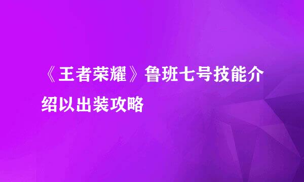 《王者荣耀》鲁班七号技能介绍以出装攻略