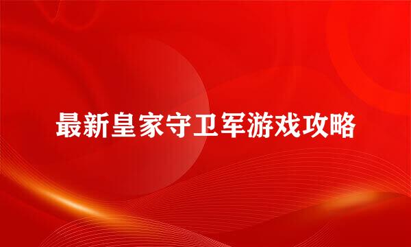 最新皇家守卫军游戏攻略