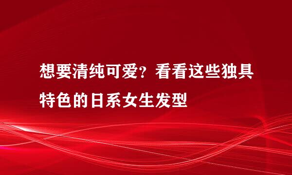 想要清纯可爱？看看这些独具特色的日系女生发型