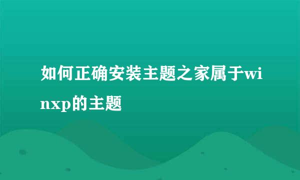 如何正确安装主题之家属于winxp的主题