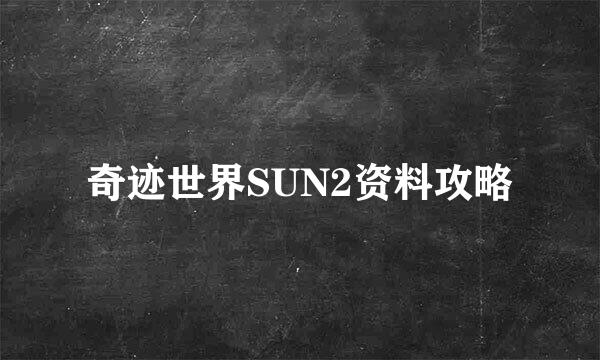 奇迹世界SUN2资料攻略