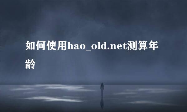 如何使用hao_old.net测算年龄