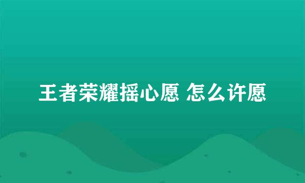 王者荣耀摇心愿 怎么许愿