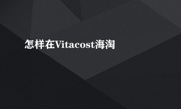 怎样在Vitacost海淘