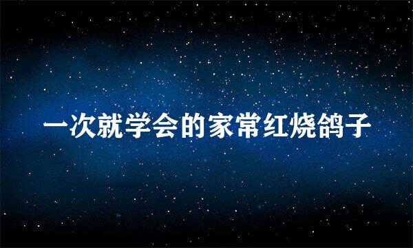 一次就学会的家常红烧鸽子