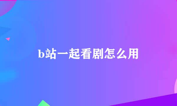 b站一起看剧怎么用