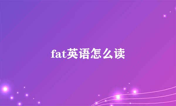 fat英语怎么读