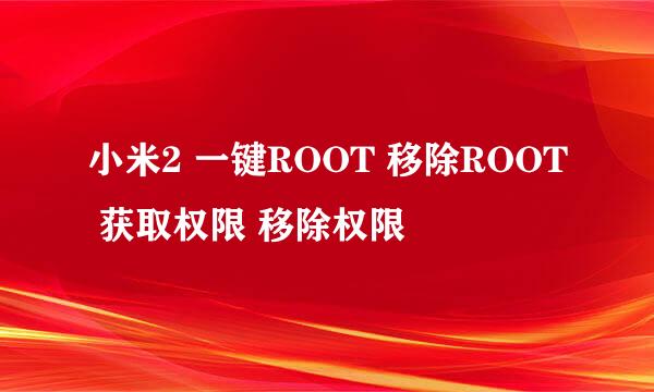 小米2 一键ROOT 移除ROOT 获取权限 移除权限